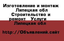 Изготовление и монтаж - Липецкая обл. Строительство и ремонт » Услуги   . Липецкая обл.